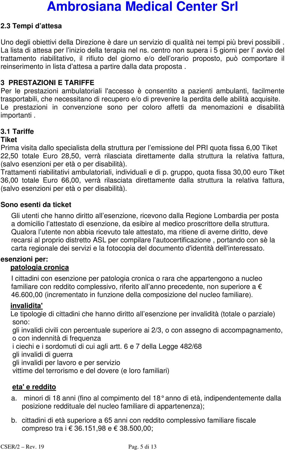 3 PRESTAZIONI E TARIFFE Per le prestazioni ambulatoriali l'accesso è consentito a pazienti ambulanti, facilmente trasportabili, che necessitano di recupero e/o di prevenire la perdita delle abilità