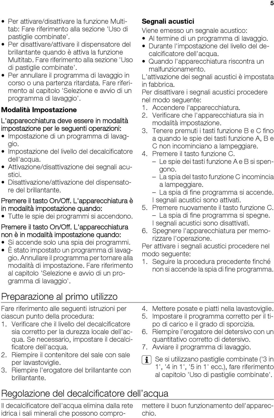 Per annullare il programma di lavaggio in corso o una partenza ritardata. Fare riferimento al capitolo 'Selezione e avvio di un programma di lavaggio'.