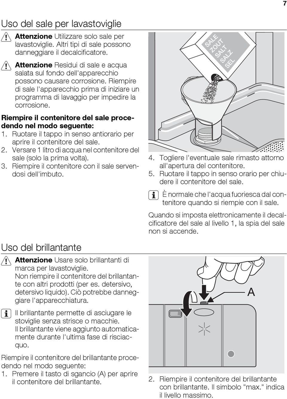 Riempire il contenitore del sale procedendo nel modo seguente: 1. Ruotare il tappo in senso antiorario per aprire il contenitore del sale. 2.