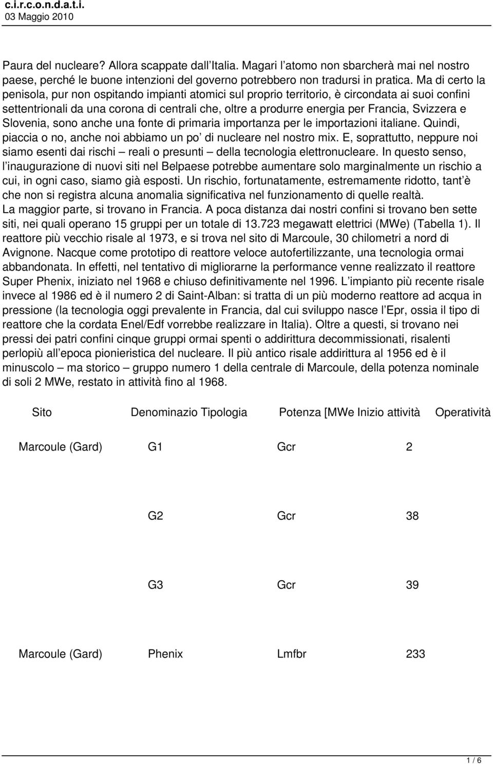 Svizzera e Slovenia, sono anche una fonte di primaria importanza per le importazioni italiane. Quindi, piaccia o no, anche noi abbiamo un po di nucleare nel nostro mix.