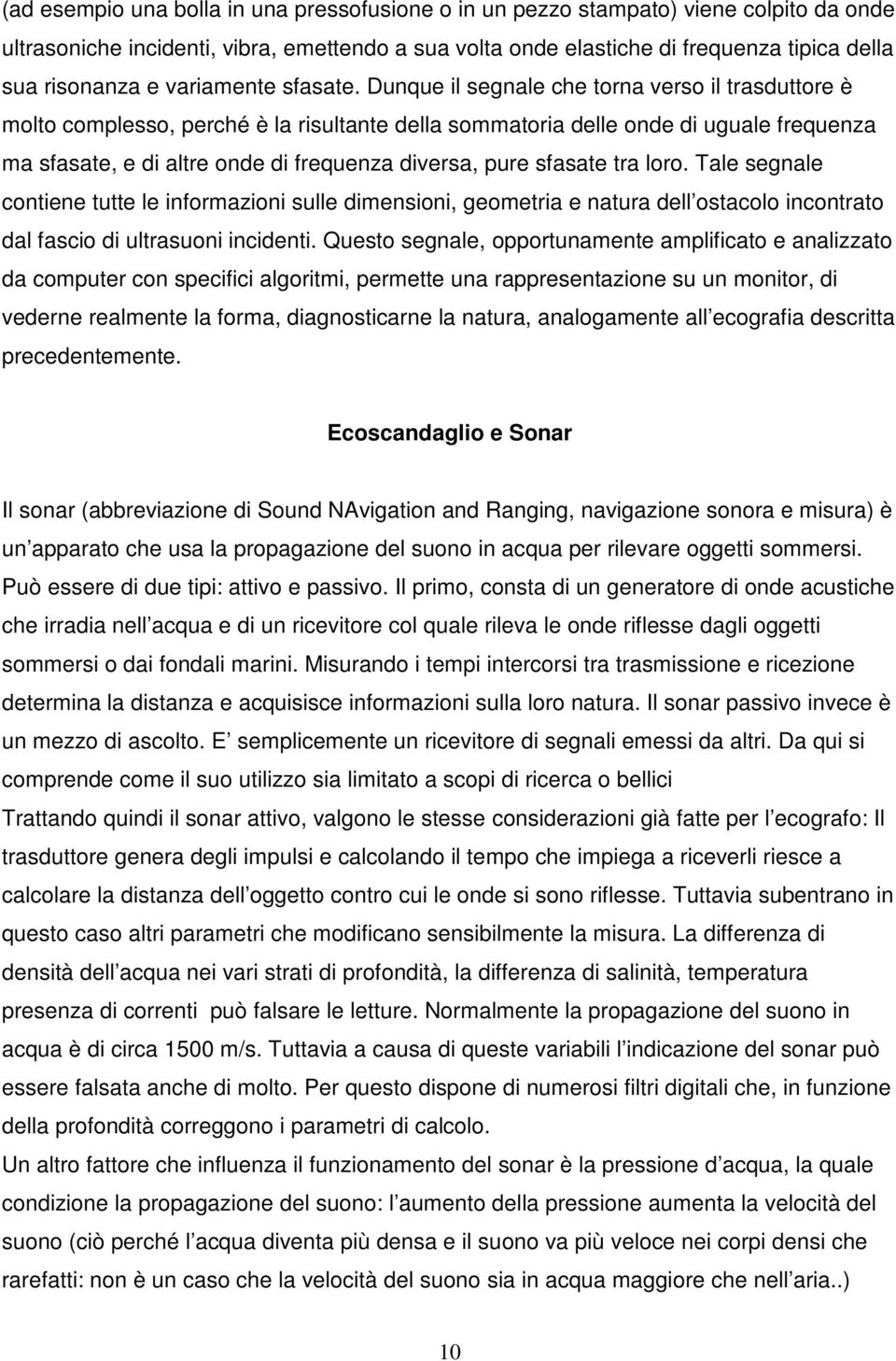 Dunque il segnale che torna verso il trasduttore è molto complesso, perché è la risultante della sommatoria delle onde di uguale frequenza ma sfasate, e di altre onde di frequenza diversa, pure