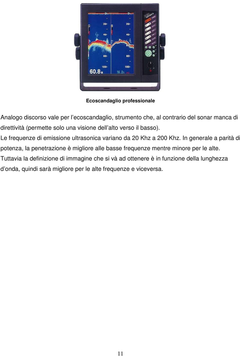 Le frequenze di emissione ultrasonica variano da 20 Khz a 200 Khz.