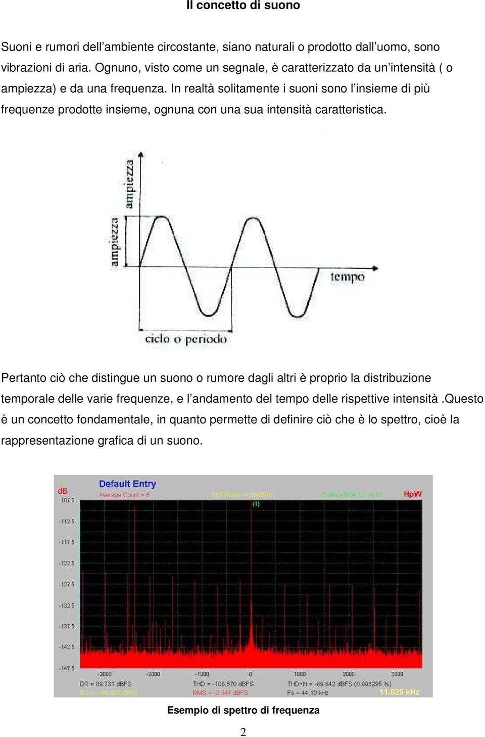 In realtà solitamente i suoni sono l insieme di più frequenze prodotte insieme, ognuna con una sua intensità caratteristica.