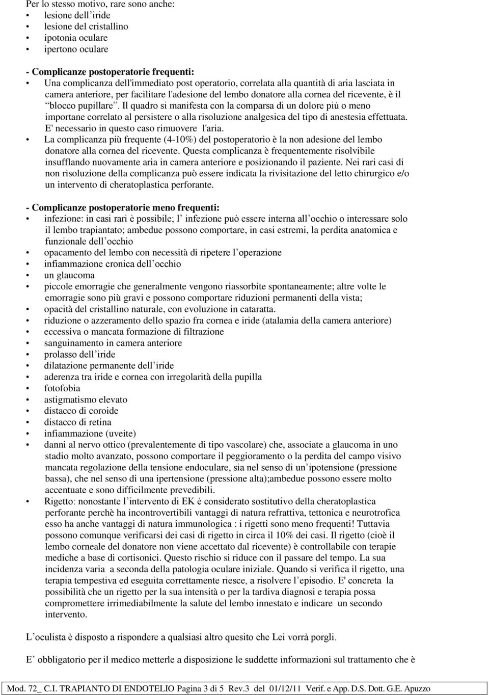 Il quadro si manifesta con la comparsa di un dolore più o meno importane correlato al persistere o alla risoluzione analgesica del tipo di anestesia effettuata.