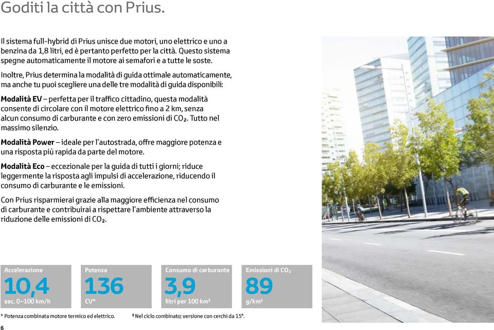 Inoltre, Prius determina la modalità di guida ottimale automaticamente, ma anche tu puoi scegliere una delle tre modalità di guida disponibili: Modalità EV perfetta per il traffico cittadino, questa