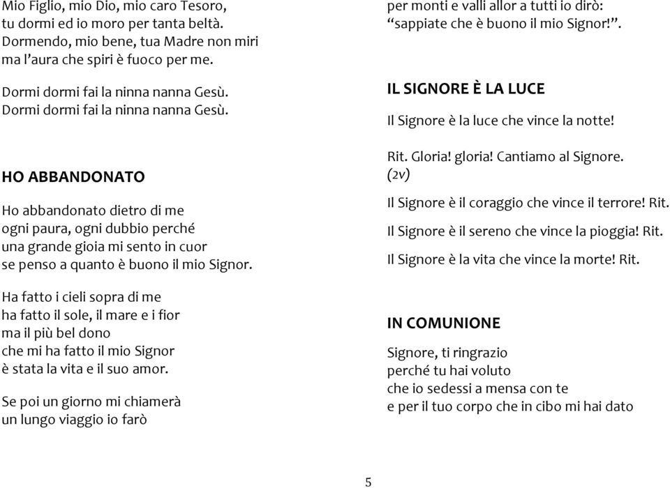 Ha fatto i cieli sopra di me ha fatto il sole, il mare e i fior ma il più bel dono che mi ha fatto il mio Signor è stata la vita e il suo amor.