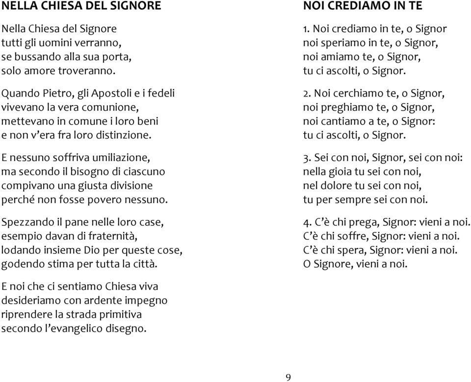 E nessuno soffriva umiliazione, ma secondo il bisogno di ciascuno compivano una giusta divisione perché non fosse povero nessuno.