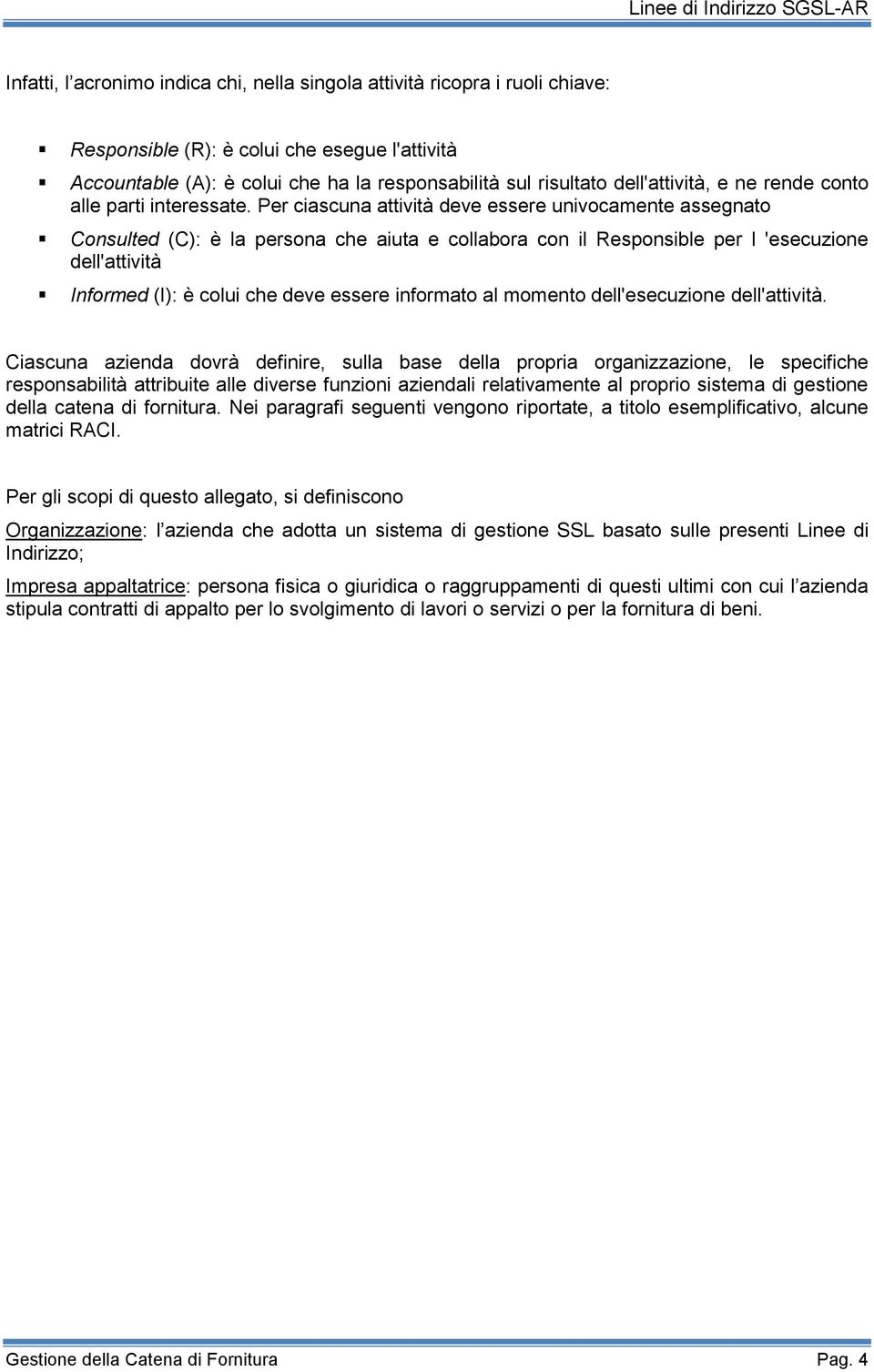 Per ciascuna attività deve essere univocamente assegnato Consulted (C): è la persona che aiuta e collabora con il Responsible per l 'esecuzione dell'attività Informed (I): è colui che deve essere