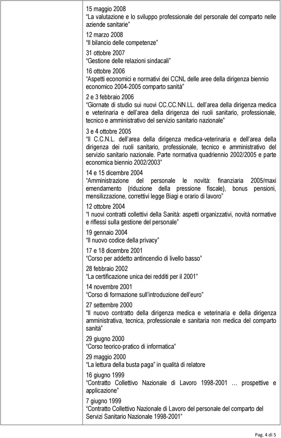 dell area della dirigenza medica e veterinaria e dell area della dirigenza dei ruoli sanitario, professionale, tecnico e amministrativo del servizio sanitario nazionale 3 e 4 ottobre 2005 Il C.C.N.L.