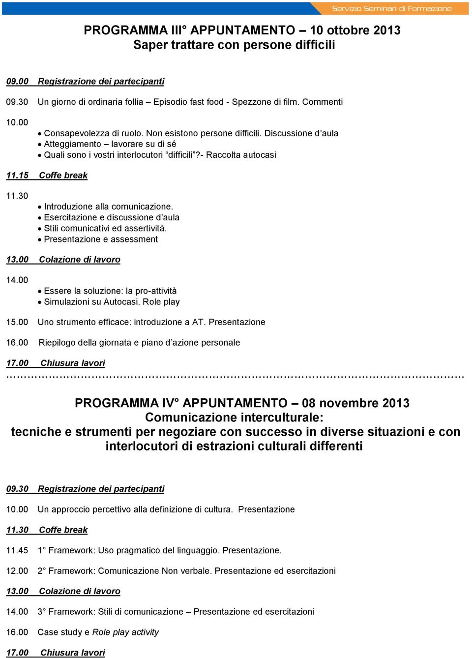 15 Coffe break 11.30 Introduzione alla comunicazione. Esercitazione e discussione d aula Stili comunicativi ed assertività. Presentazione e assessment 13.00 Colazione di lavoro 14.