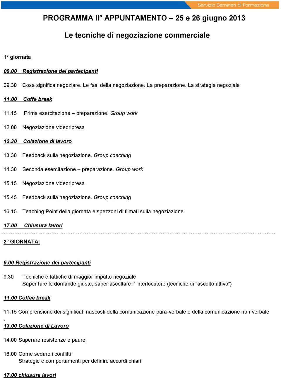 30 Feedback sulla negoziazione. Group coaching 14.30 Seconda esercitazione preparazione. Group work 15.15 Negoziazione videoripresa 15.45 Feedback sulla negoziazione. Group coaching 16.