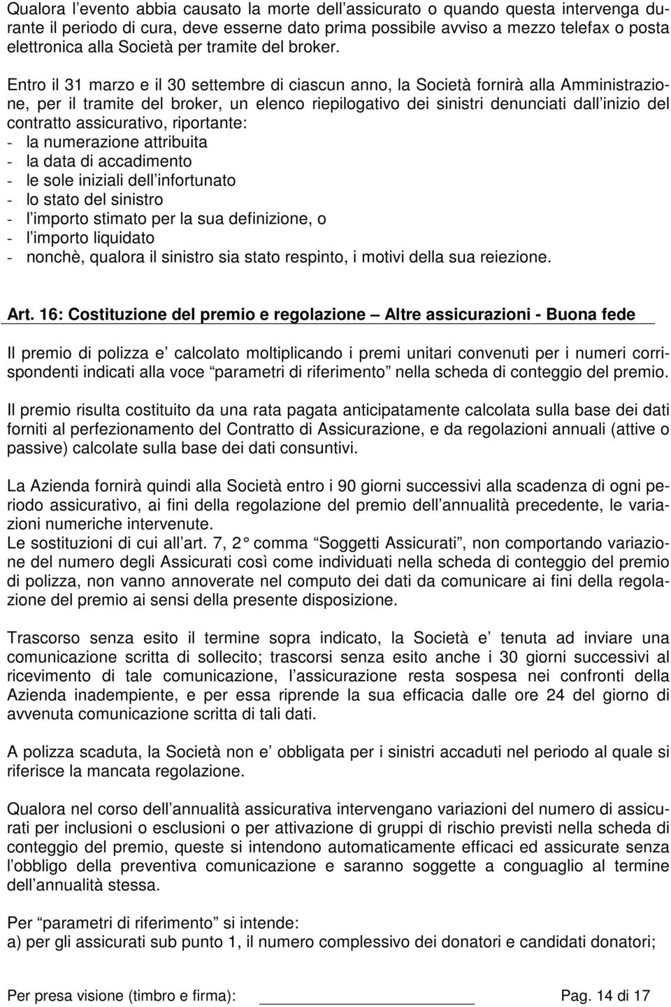 Entro il 31 marzo e il 30 settembre di ciascun anno, la Società fornirà alla Amministrazione, per il tramite del broker, un elenco riepilogativo dei sinistri denunciati dall inizio del contratto