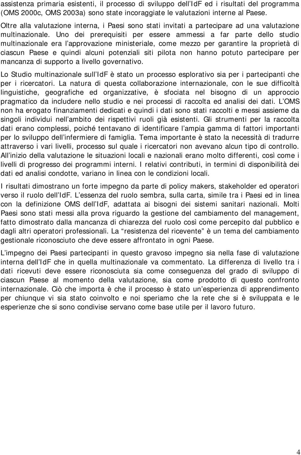 Uno dei prerequisiti per essere ammessi a far parte dello studio multinazionale era l approvazione ministeriale, come mezzo per garantire la proprietà di ciascun Paese e quindi alcuni potenziali siti