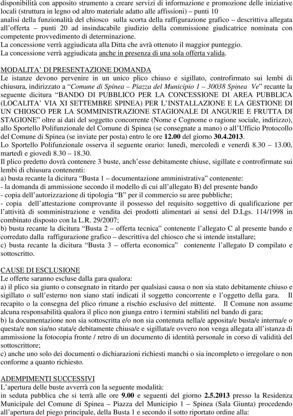 provvedimento di determinazione. La concessione verrà aggiudicata alla Ditta che avrà ottenuto il maggior punteggio. La concessione verrà aggiudicata anche in presenza di una sola offerta valida.