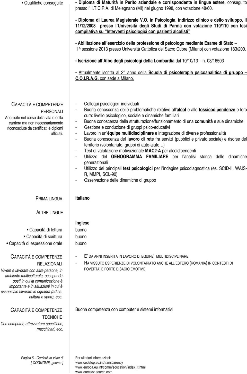 in Psicologia, indirizzo clinico e dello sviluppo, il 11/12/2008 presso l Università degli Studi di Parma con votazione 110/110 con tesi compilativa su Interventi psicologici con pazienti alcolisti -