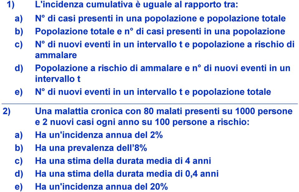 nuovi eventi in un intervallo t e popolazione totale 2) Una malattia cronica con 80 malati presenti su 1000 persone e 2 nuovi casi ogni anno su 100 persone a rischio: a)