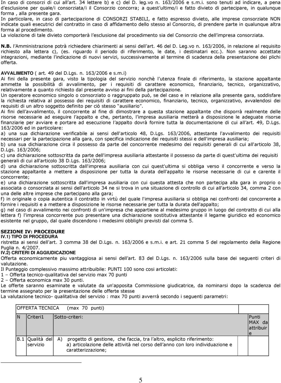 Consorzio, di prendere parte in qualunque altra forma al procedimento. La violazione di tale divieto comporterà l esclusione dal procedimento sia del Consorzio che dell impresa consorziata. N.B.