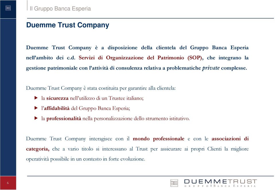 Duemme Trust Company è stata costituita per garantire alla clientela: la sicurezza nell utilizzo di un Trustee italiano; l affidabilità del Gruppo Banca Esperia; la professionalità nella