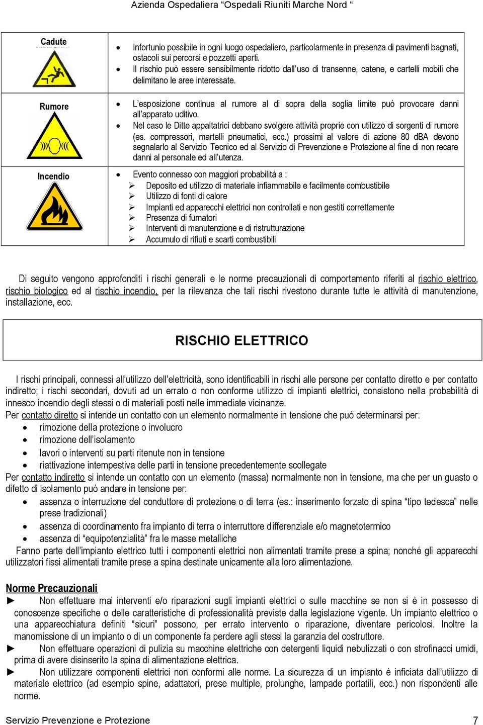 Rumore L esposizione continua al rumore al di sopra della soglia limite può provocare danni all apparato uditivo.