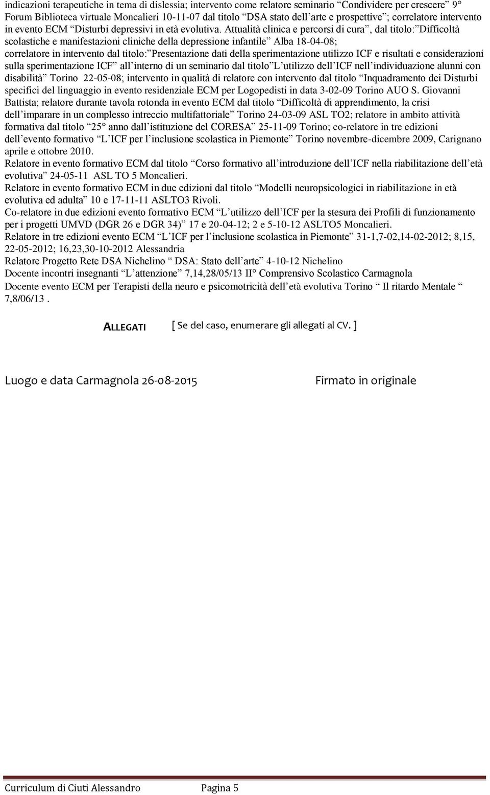 Attualità clinica e percorsi di cura, dal titolo: Difficoltà scolastiche e manifestazioni cliniche della depressione infantile Alba 18-04-08; correlatore in intervento dal titolo: Presentazione dati