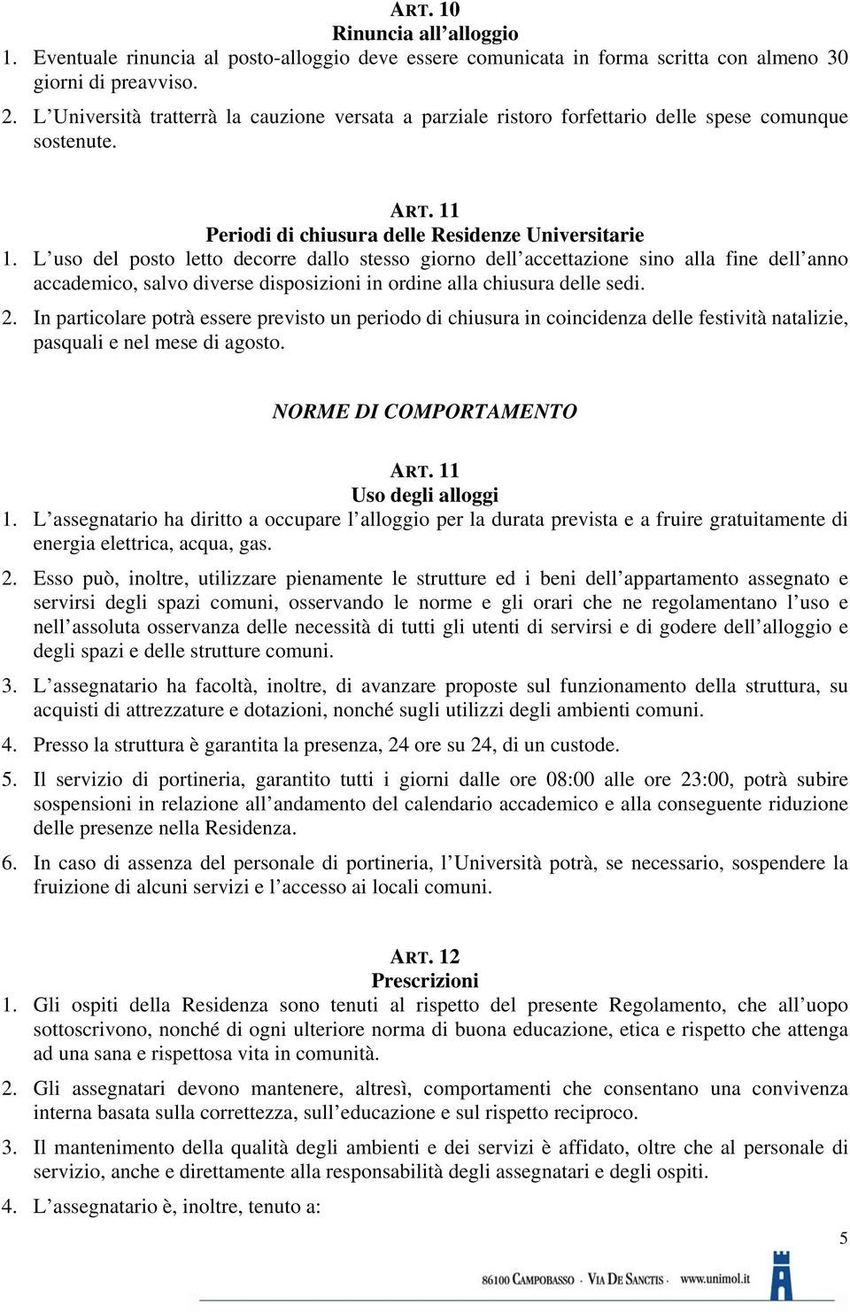 L uso del posto letto decorre dallo stesso giorno dell accettazione sino alla fine dell anno accademico, salvo diverse disposizioni in ordine alla chiusura delle sedi. 2.