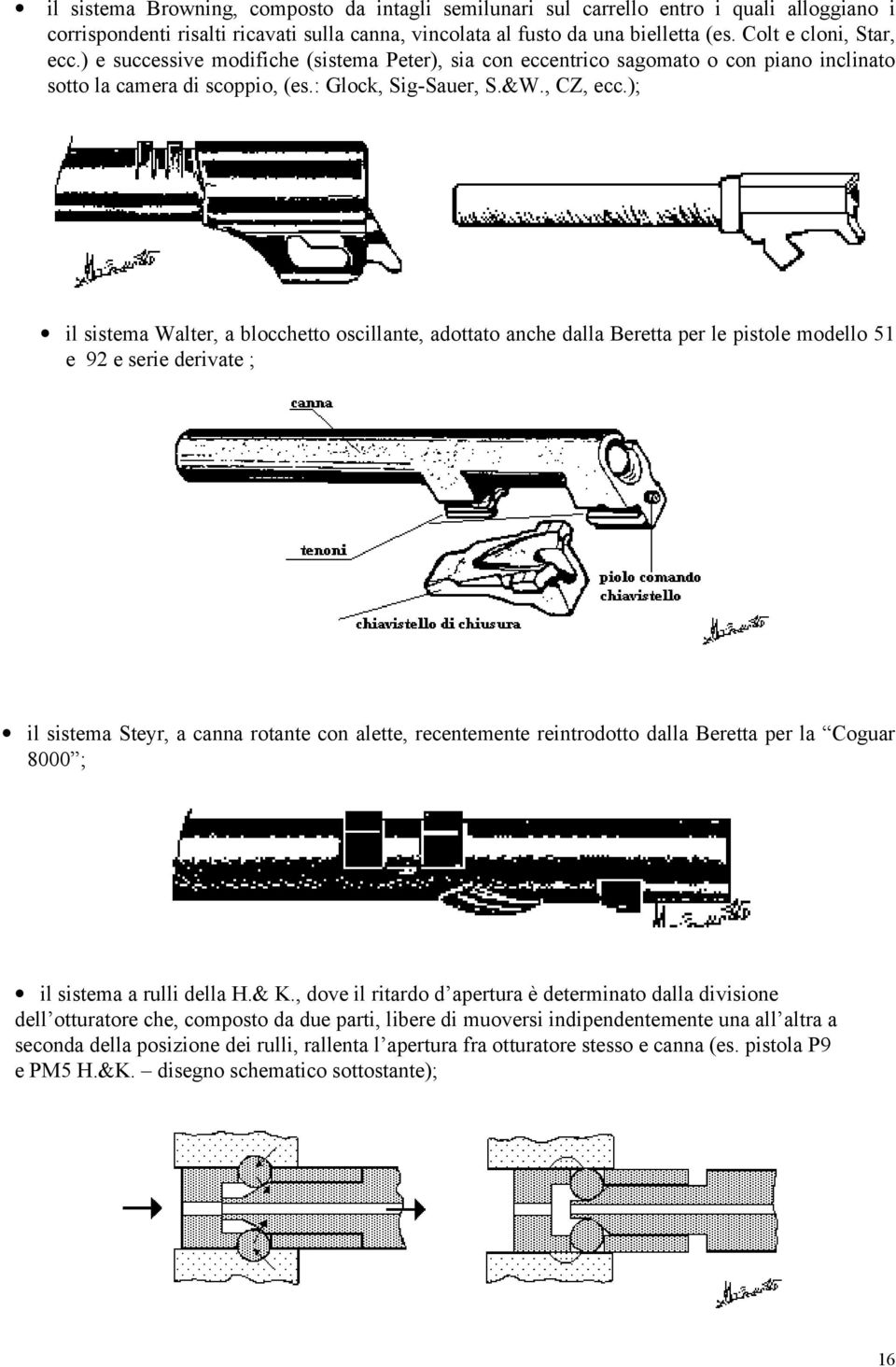 ); il sistema Walter, a blocchetto oscillante, adottato anche dalla Beretta per le pistole modello 51 e 92 e serie derivate ; il sistema Steyr, a canna rotante con alette, recentemente reintrodotto