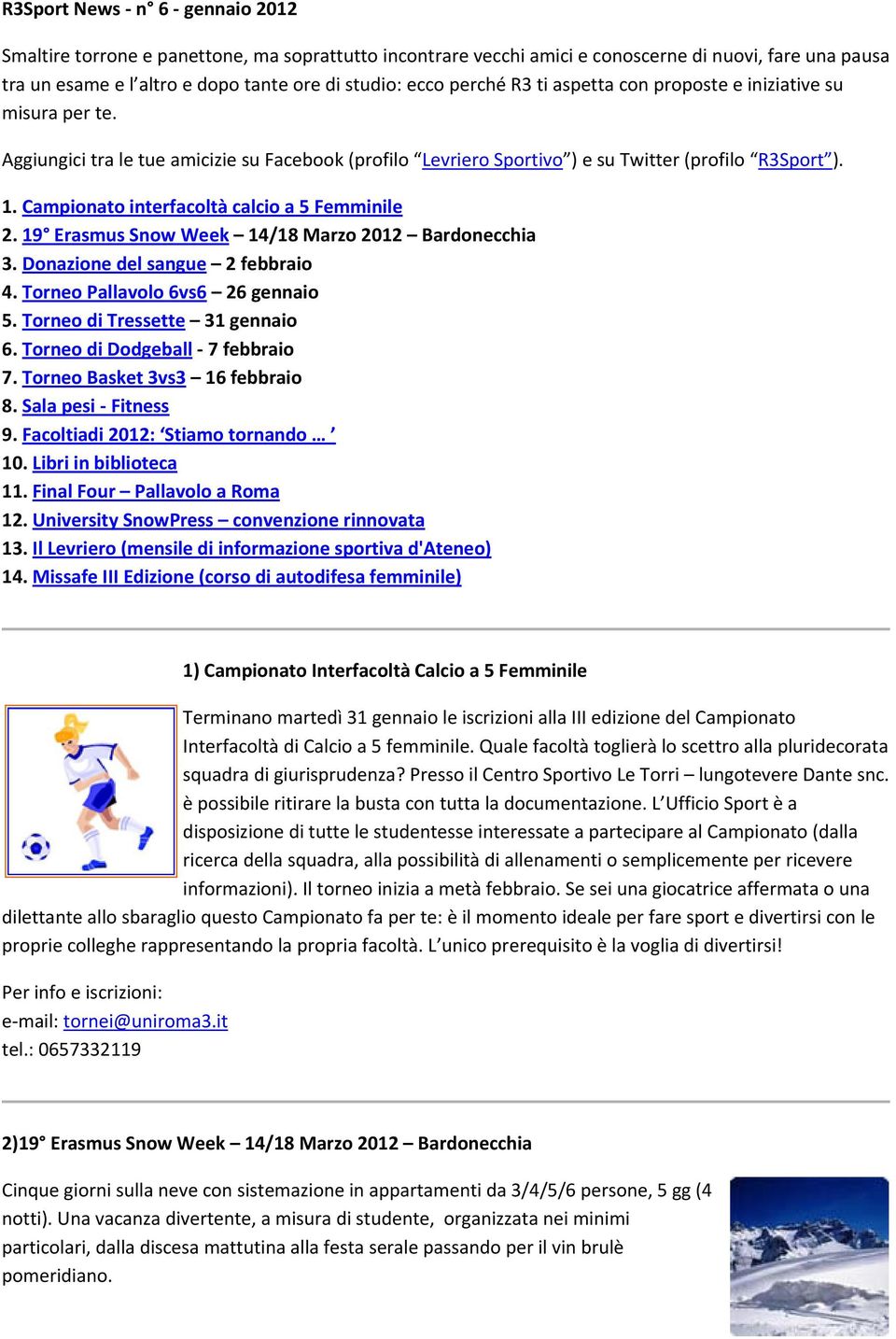 Campionato interfacoltà calcio a 5 Femminile 2. 19 Erasmus Snow Week 14/18 Marzo 2012 Bardonecchia 3. Donazione del sangue 2 febbraio 4. Torneo Pallavolo 6vs6 26 gennaio 5.