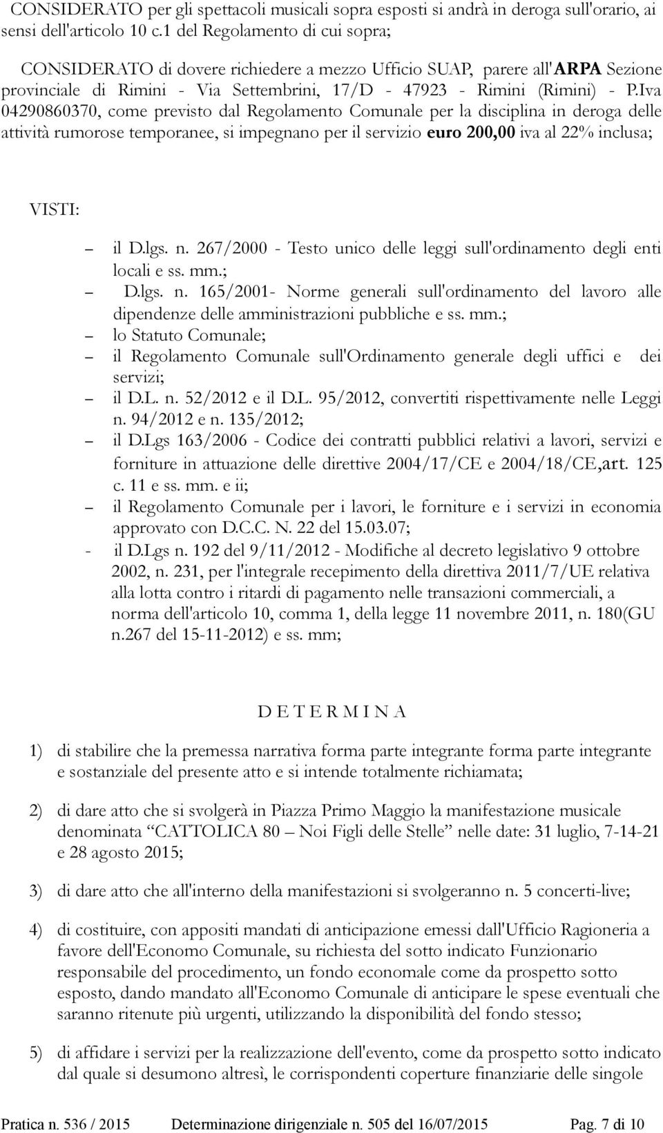 Iva 04290860370, come previsto dal Regolamento Comunale per la disciplina in deroga delle attività rumorose temporanee, si impegnano per il servizio euro 200,00 iva al 22% inclusa; VISTI: il D.lgs. n.