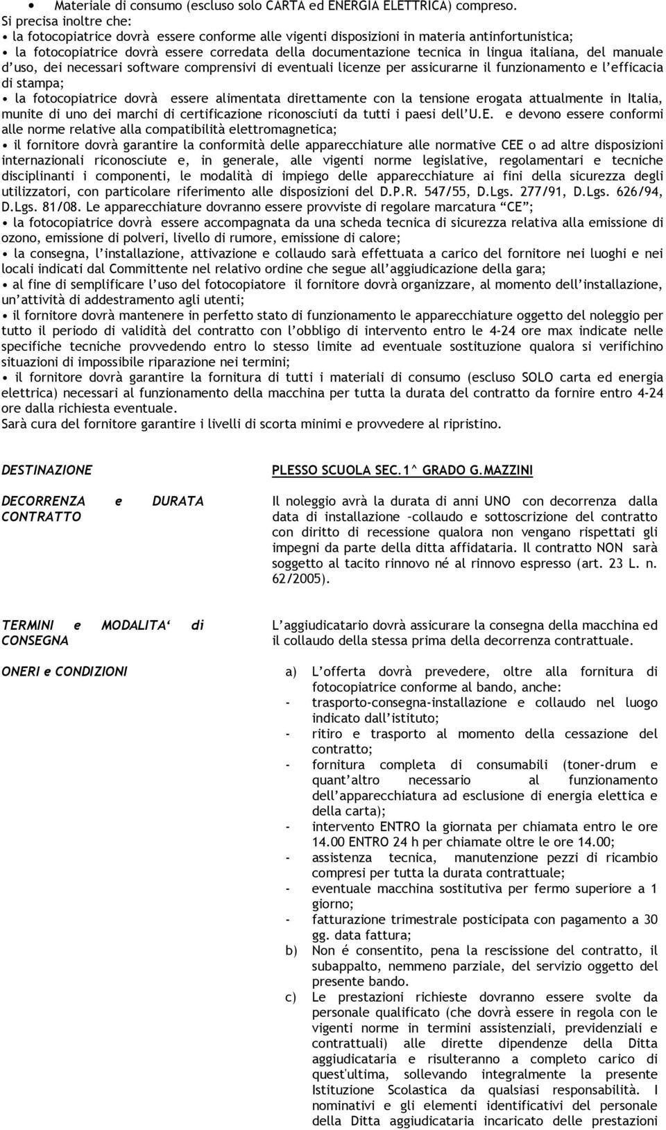 italiana, del manuale d uso, dei necessari software comprensivi di eventuali licenze per assicurarne il funzionamento e l efficacia di stampa; la fotocopiatrice dovrà essere alimentata direttamente