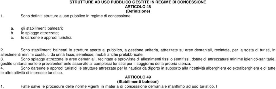 Sono stabilimenti balneari le strutture aperte al pubblico, a gestione unitaria, attrezzate su aree demaniali, recintate, per la sosta di turisti, in allestimenti minimi costituiti da unità fisse,