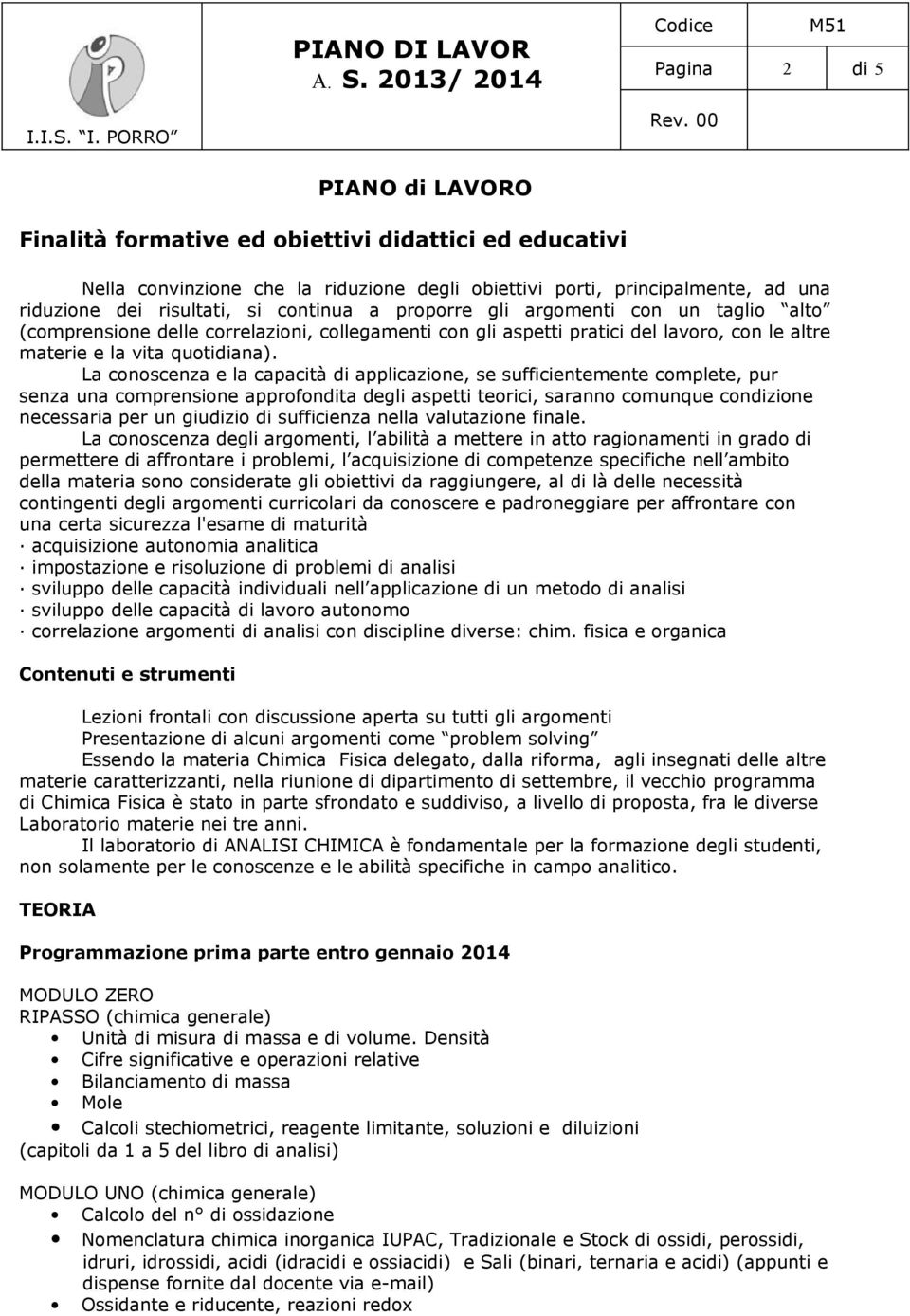 La conoscenza e la capacità di applicazione, se sufficientemente complete, pur senza una comprensione approfondita degli aspetti teorici, saranno comunque condizione necessaria per un giudizio di