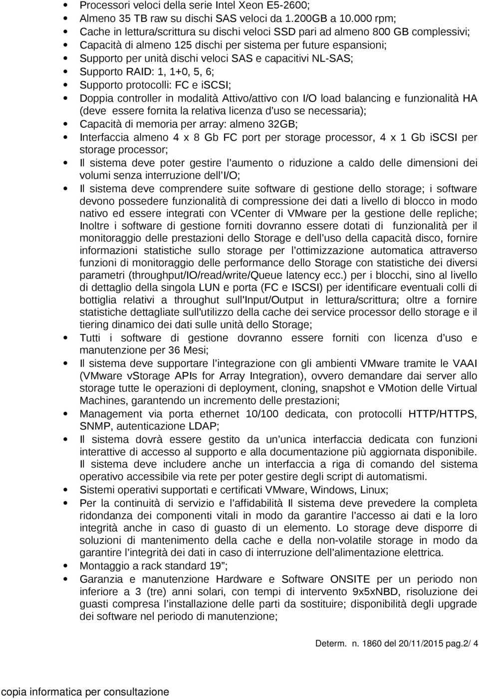 capacitivi NL-SAS; Supporto RAID: 1, 1+0, 5, 6; Supporto protocolli: FC e iscsi; Doppia controller in modalità Attivo/attivo con I/O load balancing e funzionalità HA (deve essere fornita la relativa