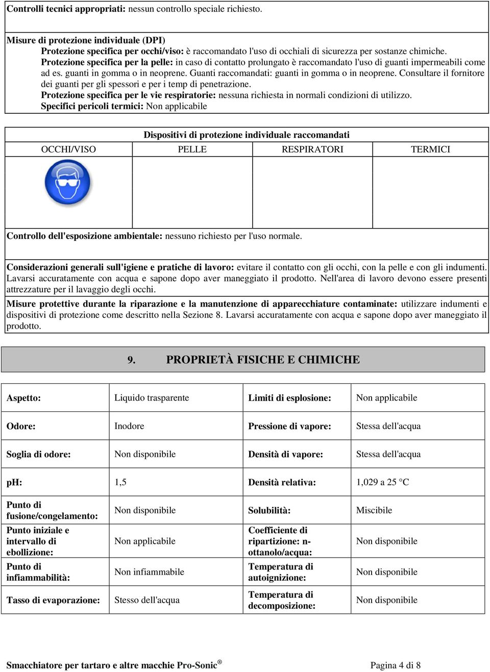 Protezione specifica per la pelle: in caso di contatto prolungato è raccomandato l'uso di guanti impermeabili come ad es. guanti in gomma o in neoprene.