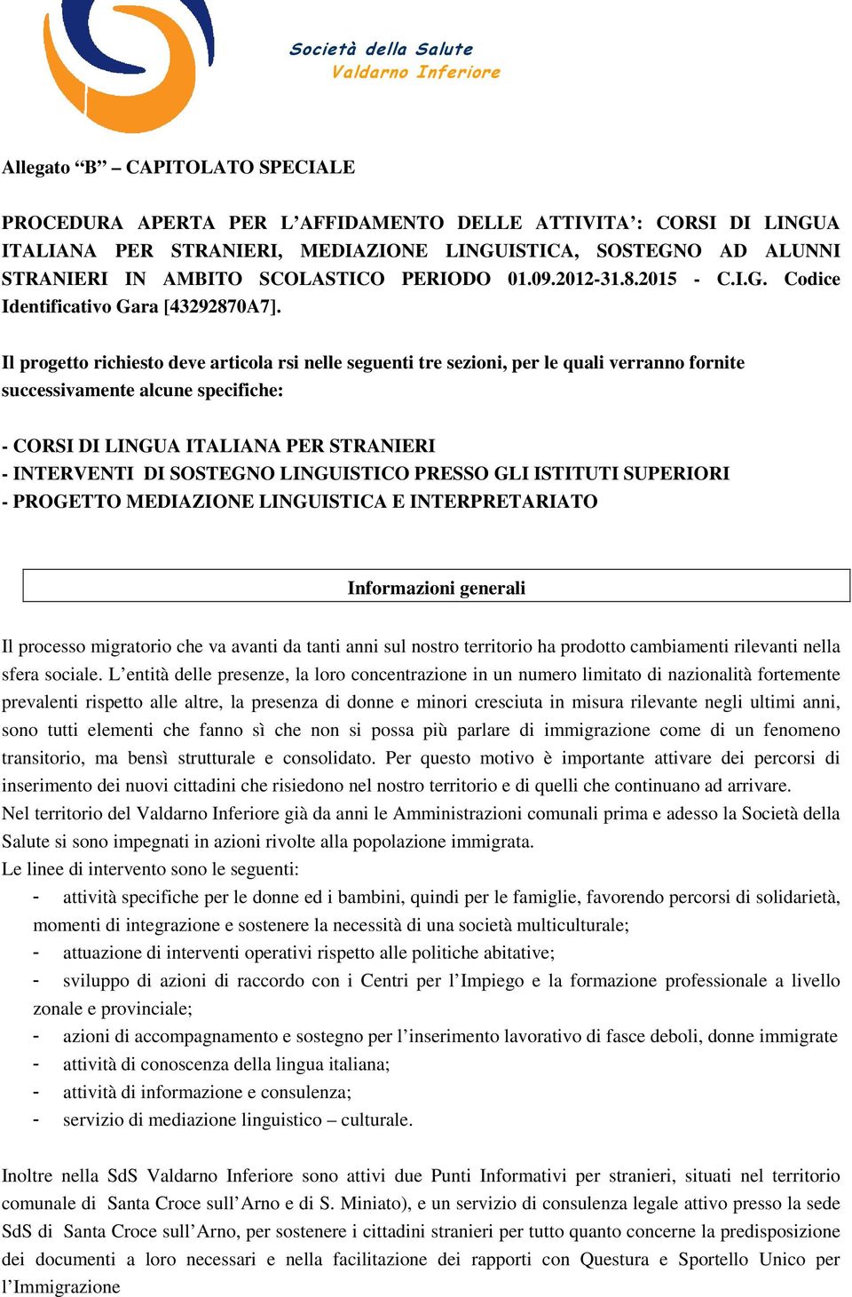 Il progetto richiesto deve articola rsi nelle seguenti tre sezioni, per le quali verranno fornite successivamente alcune specifiche: - CORSI DI LINGUA ITALIANA PER STRANIERI - INTERVENTI DI SOSTEGNO