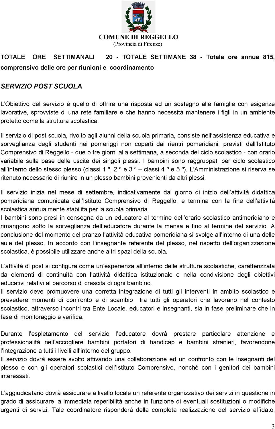 Il servizio di post scuola, rivolto agli alunni della scuola primaria, consiste nell assistenza educativa e sorveglianza degli studenti nei pomeriggi non coperti dai rientri pomeridiani, previsti