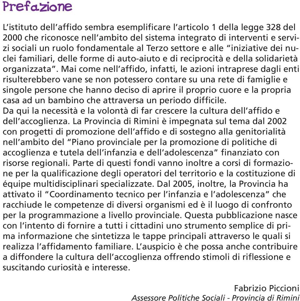 Mai come nell affido, infatti, le azioni intraprese dagli enti risulterebbero vane se non potessero contare su una rete di famiglie e singole persone che hanno deciso di aprire il proprio cuore e la