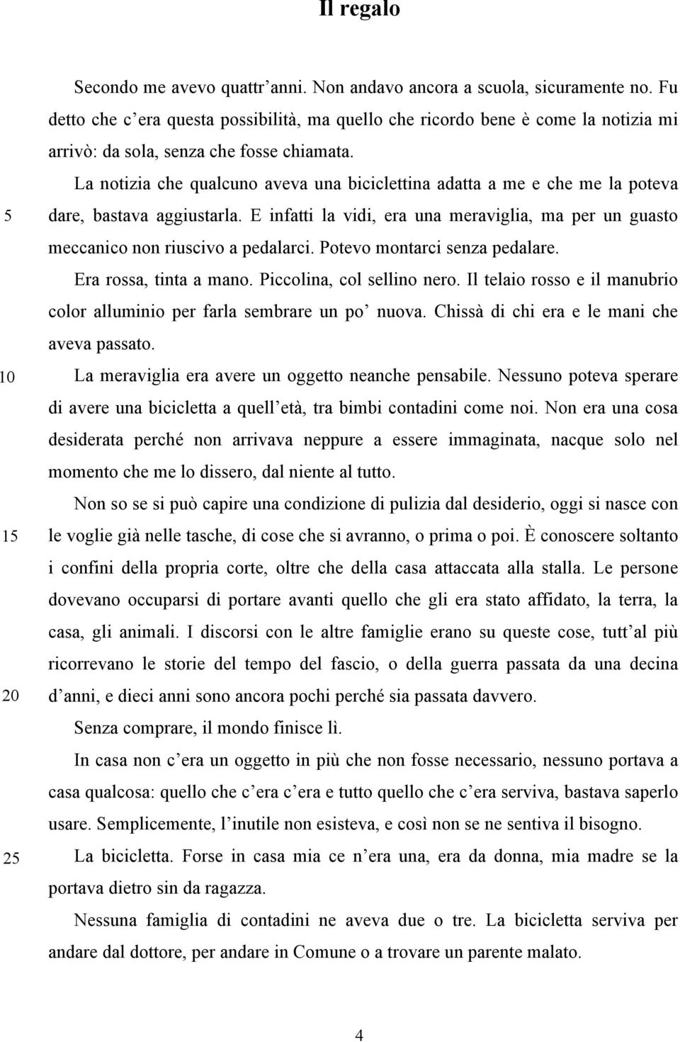 La notizia che qualcuno aveva una biciclettina adatta a me e che me la poteva 5 dare, bastava aggiustarla. E infatti la vidi, era una meraviglia, ma per un guasto meccanico non riuscivo a pedalarci.