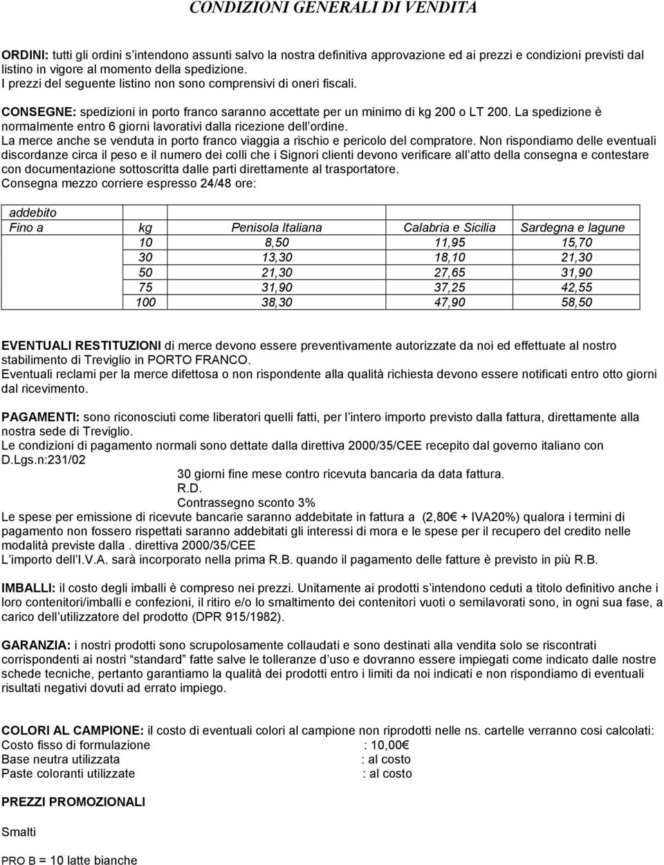 La spedizione è normalmente entro 6 giorni lavorativi dalla ricezione dell ordine. La merce anche se venduta in porto franco viaggia a rischio e pericolo del compratore.