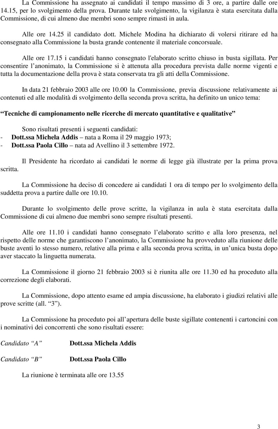 Michele Modina ha dichiarato di volersi ritirare ed ha consegnato alla Commissione la busta grande contenente il materiale concorsuale. Alle ore 17.