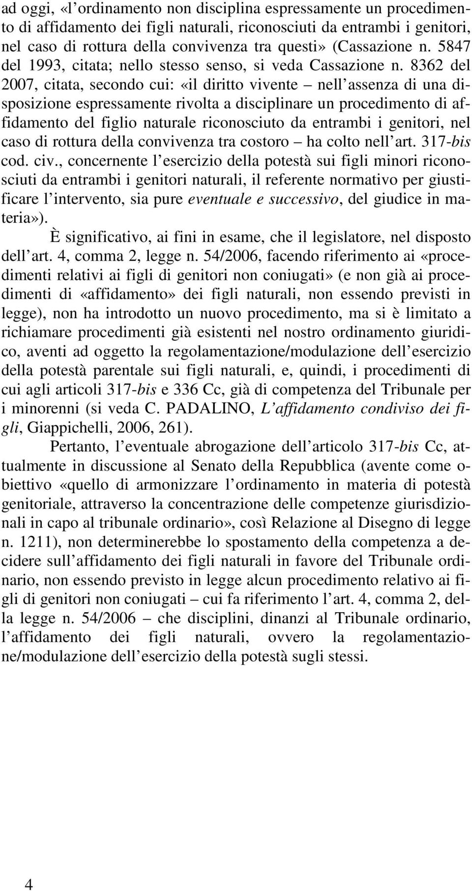 8362 del 2007, citata, secondo cui: «il diritto vivente nell assenza di una disposizione espressamente rivolta a disciplinare un procedimento di affidamento del figlio naturale riconosciuto da