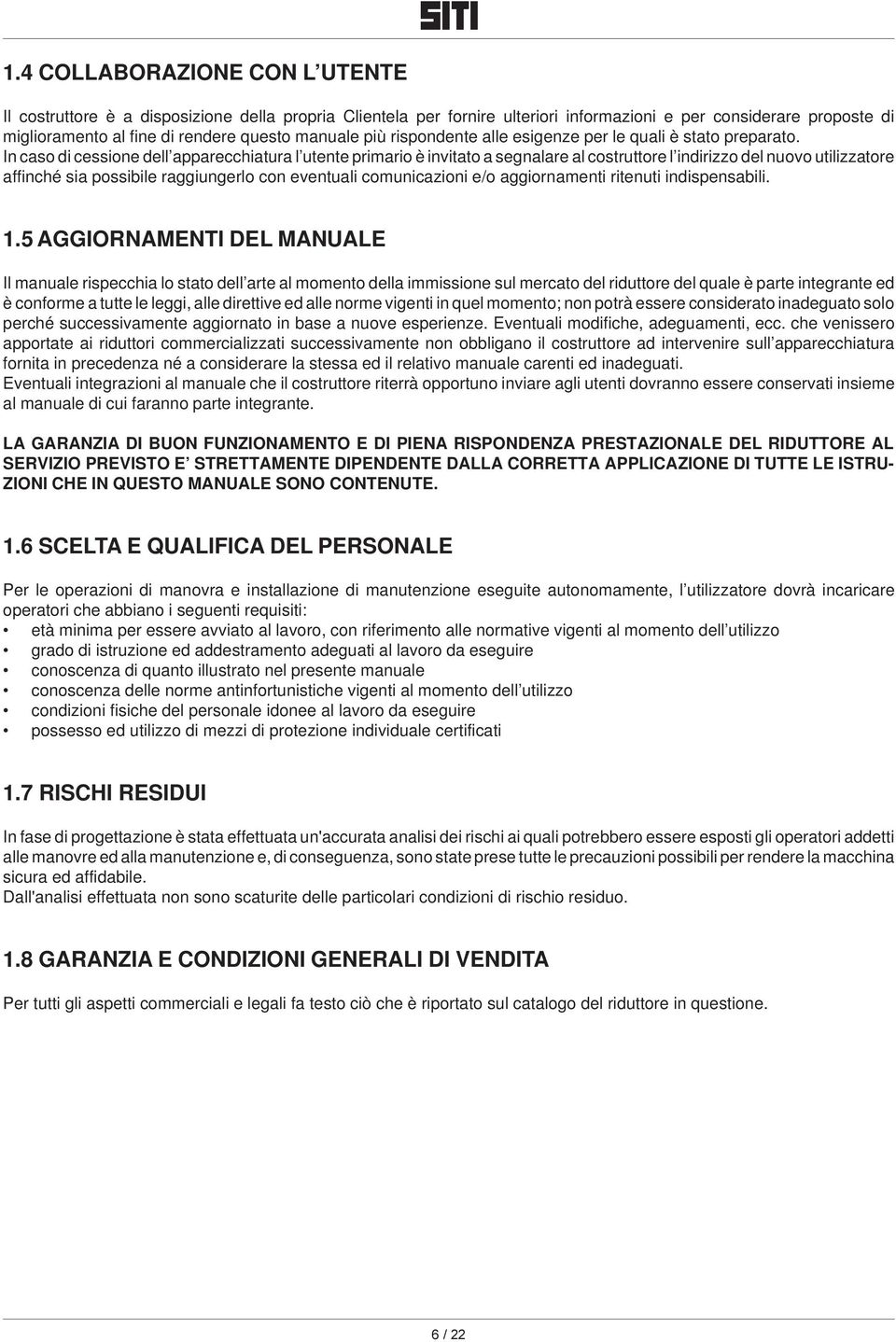 In caso di cessione dell apparecchiatura l utente primario è invitato a segnalare al costruttore l indirizzo del nuovo utilizzatore affinché sia possibile raggiungerlo con eventuali comunicazioni e/o