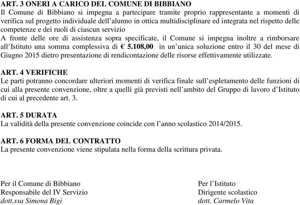 una somma complessiva di 5.108,00 in un unica soluzione entro il 30 del mese di Giugno 2015 dietro presentazione di rendicontazione delle risorse effettivamente utilizzate. ART.