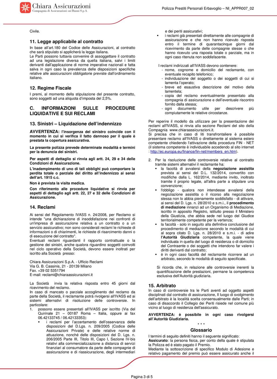 Le Parti possono tuttavia convenire di assoggettare il contratto ad una legislazione diversa da quella italiana, salvi i limiti derivanti dall applicazione di norme imperative nazionali e fatta salva