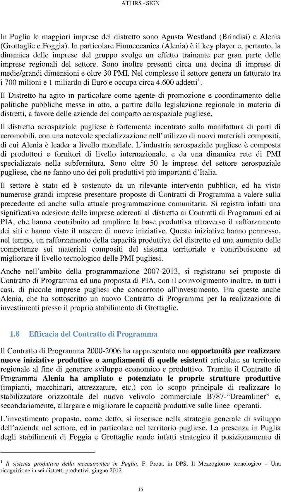 Sono inoltre presenti circa una decina di imprese di medie/grandi dimensioni e oltre 30 PMI. Nel complesso il settore genera un fatturato tra i 700 milioni e 1 miliardo di Euro e occupa circa 4.