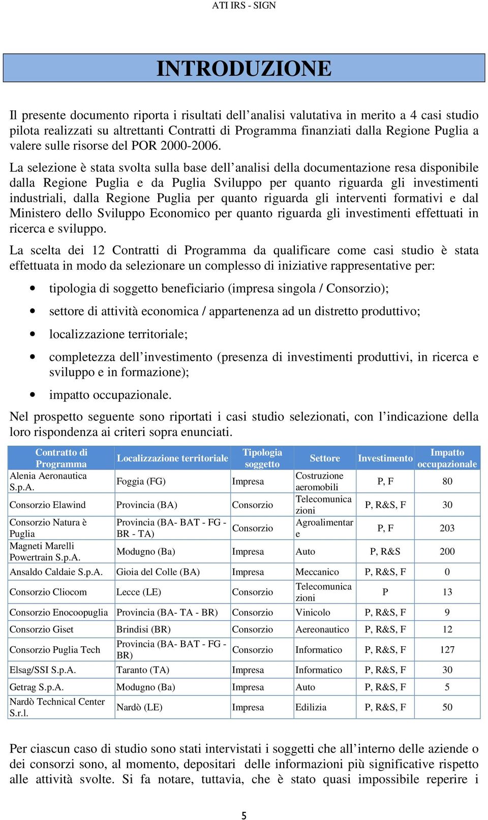 La selezione è stata svolta sulla base dell analisi della documentazione resa disponibile dalla Regione Puglia e da Puglia Sviluppo per quanto riguarda gli investimenti industriali, dalla Regione