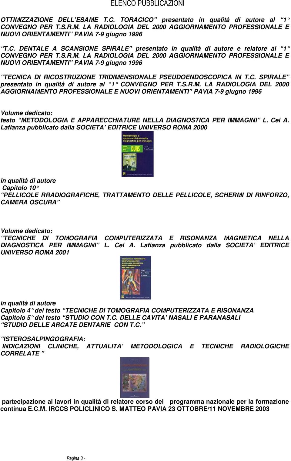 LA RADIOLOGIA DEL 2000 AGGIORNAMENTO PROFESSIONALE E NUOVI ORIENTAMENTI PAVIA 7-9 giugno 1996 TECNICA DI RICOSTRUZIONE TRIDIMENSIONALE PSEUDOENDOSCOPICA IN T.C. SPIRALE presentato in qualità di autore al 1 CONVEGNO PER T.