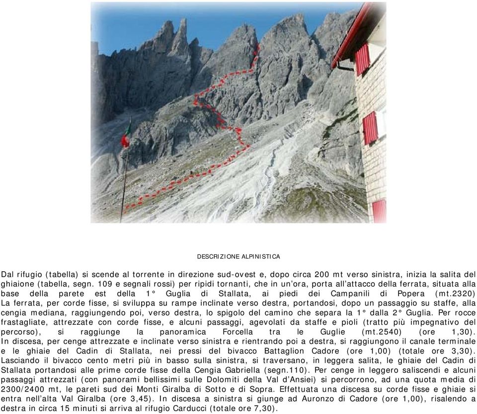 2320) La ferrata, per corde fisse, si sviluppa su rampe inclinate verso destra, portandosi, dopo un passaggio su staffe, alla cengia mediana, raggiungendo poi, verso destra, lo spigolo del camino che