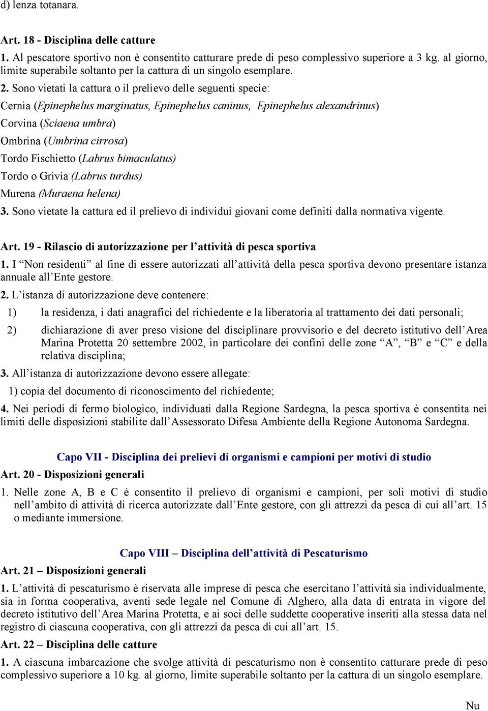 Sono vietati la cattura o il prelievo delle seguenti specie: Cernia (Epinephelus marginatus, Epinephelus caninus, Epinephelus alexandrinus) Corvina (Sciaena umbra) Ombrina (Umbrina cirrosa) Tordo