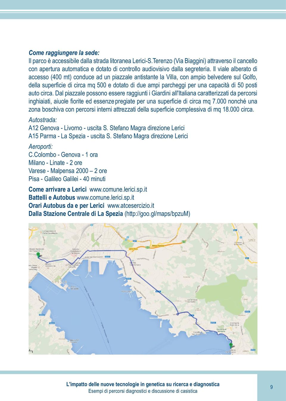 Il viale alberato di accesso (400 mt) conduce ad un piazzale antistante la Villa, con ampio belvedere sul Golfo, della superficie di circa mq 500 e dotato di due ampi parcheggi per una capacità di 50