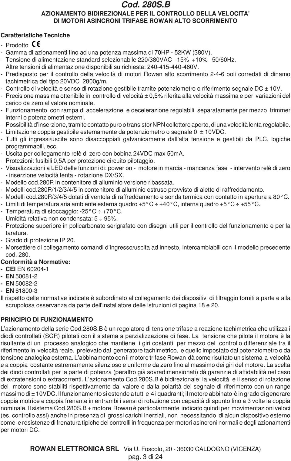 - Tensione di alimentazione standard selezionabile 220/380VAC -15% +10% 50/60Hz. Altre tensioni di alimentazione disponibili su richiesta: 240-415-440-460V.